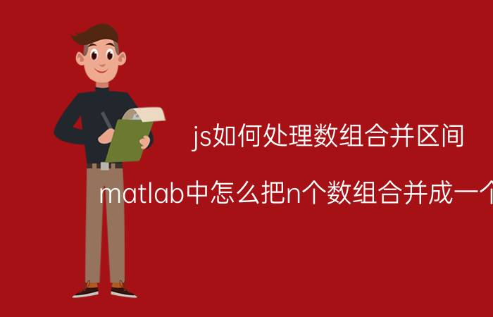 js如何处理数组合并区间 matlab中怎么把n个数组合并成一个数组？